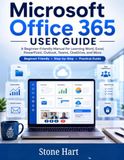 Microsoft Office 365 User Guide: A Beginner-Friendly Manual for Learning Word, Excel, PowerPoint, Outlook, Teams, OneDrive, and More (2026 Edition)