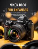 Nikon D850 Für Anfänger: Meistern Sie Ihre DSLR mit Schritt-für-Schritt-Anleitungen, Profi-Einstellungen und Fehlerbehebung