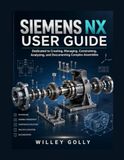 Siemens NX User Guide: Dedicated to creating, managing, constraining, analyzing, and documenting complex assemblies.