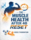 The Muscle Health After 40 Reset: Rebuild Strength, Boost Energy, and Reverse Age-Related Muscle Loss with Simple, Science-Backed Fitness Strategies