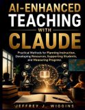 AI-Enhanced Independently Published AI-Enhanced Teaching with Claude: Practical Methods for Planning Instruction, Developing Resources, Supporting Students, and Measuring Progress Paperback