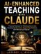 AI-Enhanced Independently Published AI-Enhanced Teaching with Claude: Practical Methods for Planning Instruction, Developing Resources, Supporting Students, and Measuring Progress Paperback