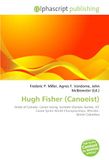 Hugh OmniScriptum Hugh Fisher (Canoeist): Order of Canada, Canoe racing, Summer Olympic Games, ICF Canoe Sprint World Championships, Whistler, British Columbia Paperback