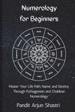Numerology for Beginners: Master Your Life Path, Name, and Destiny Through Pythagorean and Chaldean Numerology