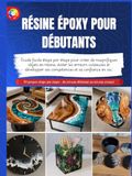 RÉSINE ÉPOXY Pour Débutants: Guide Facile Étape par Étape pour Créer de Magnifiques Objets en Résine, Éviter les Erreurs Coûteuses et Développer ses Compétences et sa Confiance en Soi