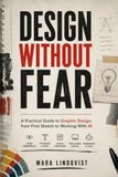 DESIGN WITHOUT FEAR: A Practical Guide to Graphic Design, from First Sketch to Working With AI