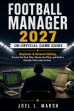 Football Manager 2027 un-official game guide: Beginner & Veteran Edition