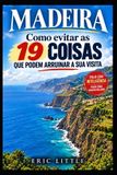 Madeira: Como Evitar as 19 Coisas que Podem Arruinar a Sua Visita