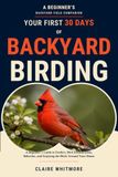 Your First 30 Days of Backyard Birding: A Beginner's Guide to Feeders, Bird Identification, Behavior, and Enjoying the Birds Around Your Home