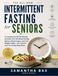The Intermittent Fasting for Seniors: A Complete Guide for Women and Men Over 60: Boost Energy, Balance Blood Sugar, and Lose Weight Safely — 40+ Recipes and 7 & 14-Day Meal Plans
