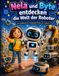 Nela und Byte entdecken die Welt der Roboter: Sachbuch für Kinder ab 7 Jahren über Roboter, Technik und Erfindungen – Band 3 der Reihe