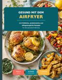 Gesund mit dem Airfryer: 112 fröhliche, proteinreiche und alltagstaugliche Rezepte für eine gesunde Ernährung