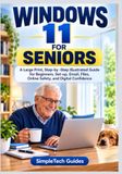 WINDOWS 11 FOR SENIORS: A Large-Print, Step-by-Step Illustrated Guide for Beginners: Setup, Email, Files, Online Safety, and Digital Confidence