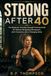 Strong After 40: The Beginner-Friendly Strength Training Guide for Women Navigating Menopause, Joint Concerns, and a Changing Body
