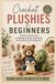 Crochet Plushies for Beginners: A Step-by-Step Guide to Shaping, Stuffing, Assembling, and Finishing Cute Amigurumi