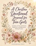 A Christian Devotional Journal for Teen Girls: 52 Weeks of Faith, Self-Worth Reflections, and Bible Verse Writing Prompts