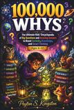100000 Whys: The Ultimate Kids’ Encyclopedia of Big Questions and Amazing Answers to Boost Curiosity, Knowledge, and Smart Thinking (Ages 6–12)