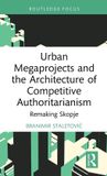 Urban Routledge Urban Megaprojects and the Architecture of Competitive Authoritarianism: Remaking Skopje