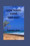 Lyon Travel Guide 2026–2027