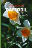 The complete Daffodil flowers: The Ultimate Beginner’s Guide to Growing, Caring for, and Harvesting Stunning daffodils at Home and garden