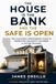 THE HOUSE IS THE BANK: AND THE SAFE IS OPEN