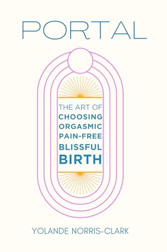 Portal: The Art of Choosing Orgasmic, Pain-Free, Blissful Birth