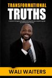 TRANSFORMATIONAL TRUTHS: A SERIES OF THOUGHTS PRINCIPLES AND EXPERIENCES CREATED TO GUIDE YOU THROUGH LIFE’S JOURNEY