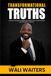 TRANSFORMATIONAL TRUTHS: A SERIES OF THOUGHTS PRINCIPLES AND EXPERIENCES CREATED TO GUIDE YOU THROUGH LIFE’S JOURNEY