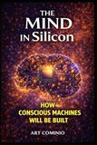 The Mind In Silicon: How Conscious Machines Will Be Built