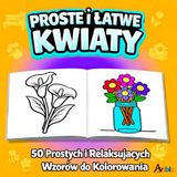 Proste i Łatwe Kwiaty: Kolorowanka dla Seniorów