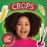 Crops Kidhaven Publishing A Kid's Guide to Growing...- Crops