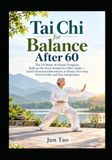 Tai Chi for Balance After 60: The 24-Week At-Home Program Built on the Form Studied in Older Adults — Gentle Illustrated Movements to Steady Your Step, Prevent Falls, and Stay Independent