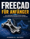 FREECAD FÜR ANFÄNGER: Der vollständige Schritt-für-Schritt-Leitfaden zur parametrischen 3D-Modellierung für neue Benutzer