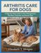 Arthritis Care for Dogs: A Step-by-Step Guide to Pain Management, Nutrition, Exercise, and Home Care