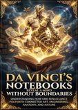 Da Vinci's Notebooks Reveal a Mind Without Boundaries: Understanding How One Renaissance Polymath Connected Art, Engineering, Anatomy, and Nature
