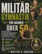 MILITÄR GYMNASTIK FÜR MÄNNER ÜBER 50: Gelenkschonendes 28-Tage-Körpergewichtstraining für mehr Kraft, Muskelmasse, Beweglichkeit und Balance – ganz ohne Geräte – zu Hause.
