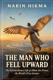 The Man Who Fell Upward: The Extraordinary Life of Abbas ibn Firnas, the World's First Aviator