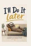 I'll Do It Later: A Journal for Procrastinators, Dreamers, & Tomorrow People