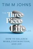 The Three Piece Life Plan: How to balance work, contribution, and joy