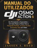 MANUAL DJI MANUAL DO UTILIZADOR OSMO ACTION 6: De Principiante a Especialista — Um Guia Passo a Passo Para a Fotografia Perfeita, Truques Ocultos e Domínio Total em Vídeo