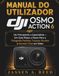 MANUAL DJI MANUAL DO UTILIZADOR OSMO ACTION 6: De Principiante a Especialista — Um Guia Passo a Passo Para a Fotografia Perfeita, Truques Ocultos e Domínio Total em Vídeo