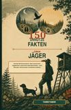 150 unnütze Fakten über Jäger: Kuriose Reviermomente, überraschendes Jagdwissen und humorvolle Wahrheiten