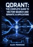 Qdrant QDRANT: THE COMPLETE GUIDE TO VECTOR SEARCH AND SEMANTIC AI APPLICATIONS: Store Embeddings, Build Hybrid Search, Filter with Payloads, and Deploy Collections on Cloud and Self-Hosted Paperback