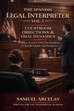The Spanish Legal Interpreter Vol 3: Courtroom Objections & Trial Dynamics, Dialogues & Scenarios, for Spanish English Interpreters