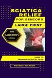 LARGE PRINT: Sciatica Relief for Seniors: A Layperson's Guide: How To Manage Sciatic Pain