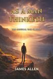 As a Man Thinketh: The Original 1902 Classic