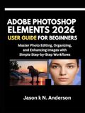 ADOBE PHOTOSHOP ELEMENTS 2026 USER GUIDE FOR BEGINNERS