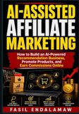 AI-ASSISTED Independently Published Ai-Assisted Affiliate Marketing: How to Build an AI-Powered Recommendation Business, Promote Products, and Earn Commissions Online