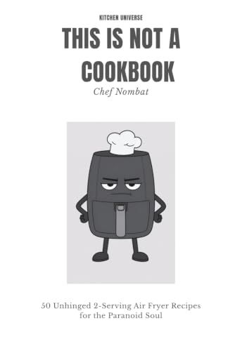 This Is Not a Cookbook: 50 Unhinged 2-Serving Air Fryer Recipes for the Paranoid Soul