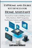 ESPHome and Zigbee IoT Devices for Home Assistant: Practical User Guide to Building Custom ESP32 Hardware, MQTT Integration, Touchscreens, Cameras, and Golioth Cloud Systems.